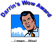 Darrin Wow Award Image : Yes yes, you made Darrin say WOW!  And now you are part of a select few that can claim that distinction.