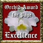 New Orchid Award : I am very proud to present the famous Orchid Award for Page Excellence award to you, in recognition of your hard work in the creation of such an excellent page. I think you have done an outstanding job on your site! 